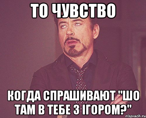 то чувство когда спрашивают "шо там в тебе з ігором?", Мем твое выражение лица