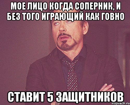 мое лицо когда соперник, и без того играющий как говно ставит 5 защитников, Мем твое выражение лица