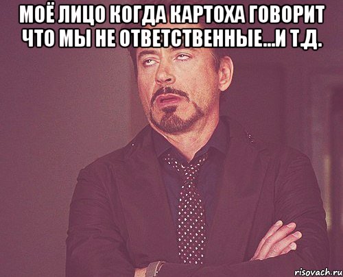 моё лицо когда картоха говорит что мы не ответственные...и т.д. , Мем твое выражение лица