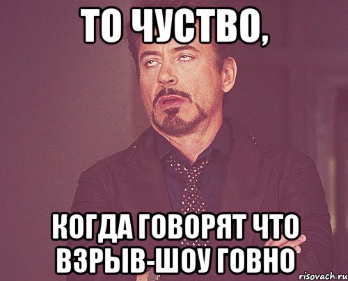 то чуство, когда говорят что взрыв-шоу говно, Мем твое выражение лица