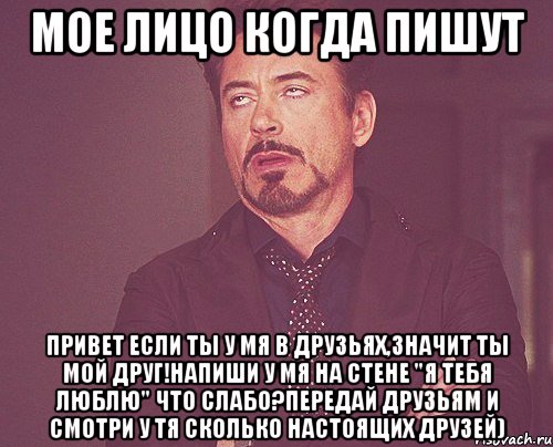 мое лицо когда пишут привет если ты у мя в друзьях,значит ты мой друг!напиши у мя на стене "я тебя люблю" что слабо?передай друзьям и смотри у тя сколько настоящих друзей), Мем твое выражение лица