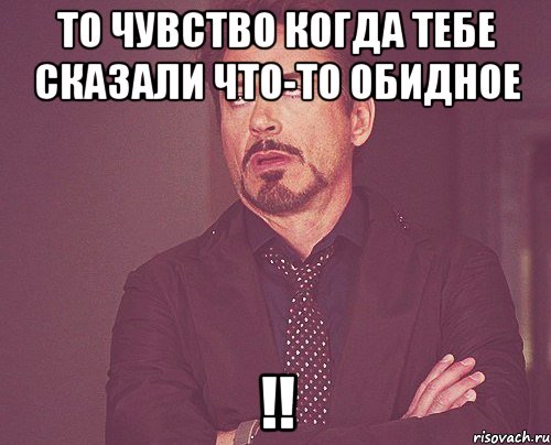 то чувство когда тебе сказали что-то обидное !!, Мем твое выражение лица