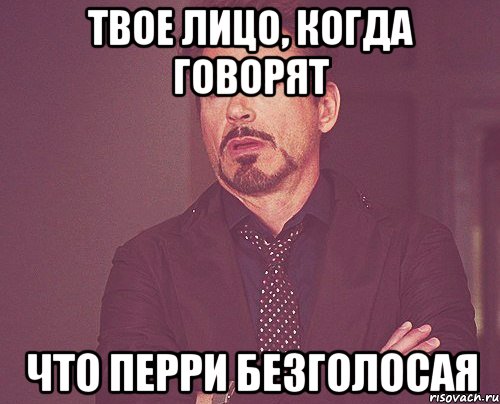 твое лицо, когда говорят что перри безголосая, Мем твое выражение лица
