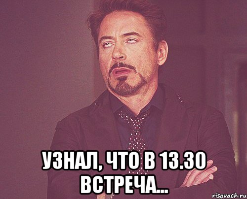  узнал, что в 13.30 встреча..., Мем твое выражение лица