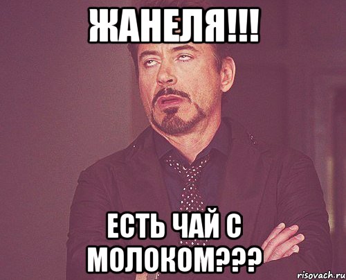 жанеля!!! есть чай с молоком???, Мем твое выражение лица