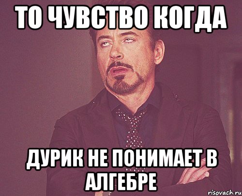 то чувство когда дурик не понимает в алгебре, Мем твое выражение лица