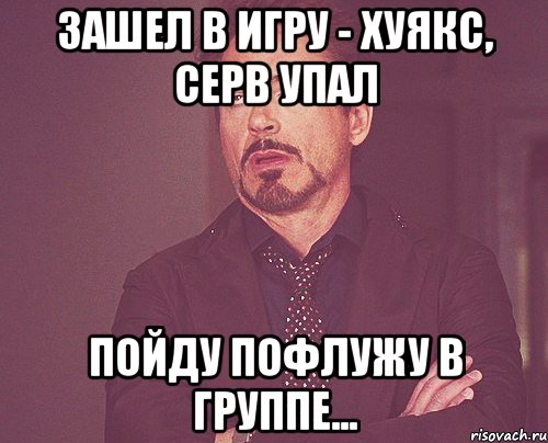 зашел в игру - хуякс, серв упал пойду пофлужу в группе..., Мем твое выражение лица