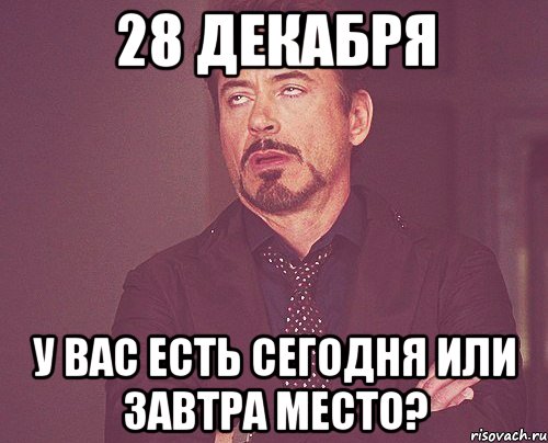 28 декабря у вас есть сегодня или завтра место?, Мем твое выражение лица