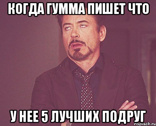 когда гумма пишет что у нее 5 лучших подруг, Мем твое выражение лица