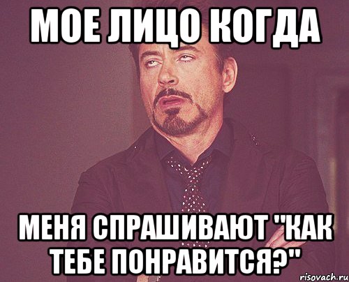 мое лицо когда меня спрашивают "как тебе понравится?", Мем твое выражение лица