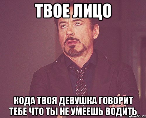 твое лицо кода твоя девушка говорит тебе что ты не умеешь водить, Мем твое выражение лица