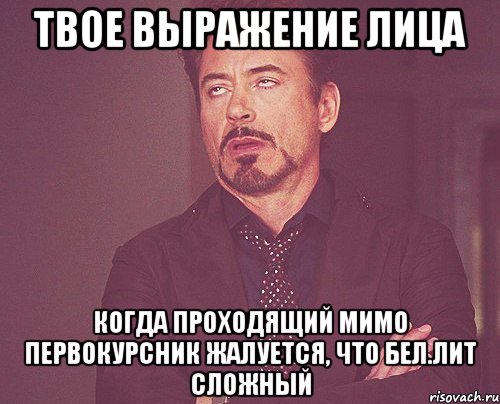 твое выражение лица когда проходящий мимо первокурсник жалуется, что бел.лит сложный, Мем твое выражение лица