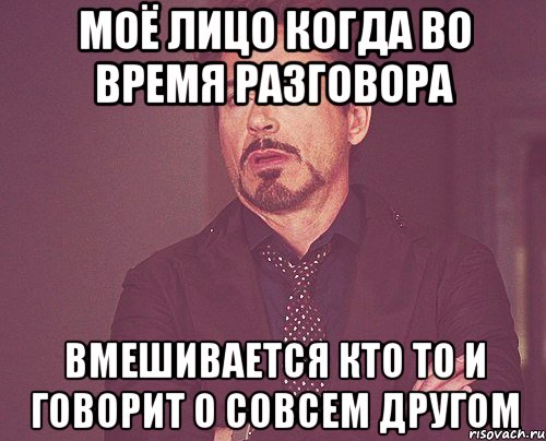 моё лицо когда во время разговора вмешивается кто то и говорит о совсем другом, Мем твое выражение лица