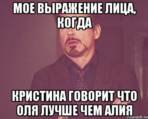 мое выражение лица, когда кристина говорит что оля лучше чем алия, Мем твое выражение лица