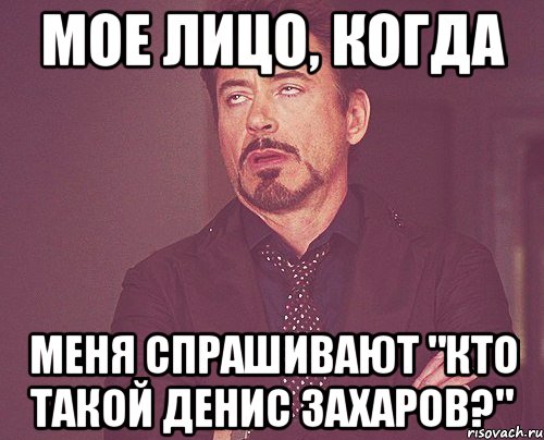 мое лицо, когда меня спрашивают "кто такой денис захаров?", Мем твое выражение лица