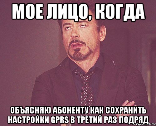 мое лицо, когда объясняю абоненту как сохранить настройки gprs в третий раз подряд, Мем твое выражение лица