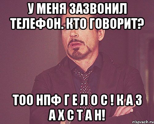 у меня зазвонил телефон. кто говорит? тоо нпф г е л о с ! к а з а х с т а н!, Мем твое выражение лица