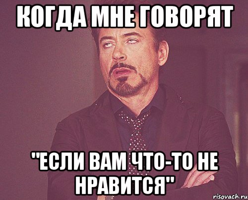 когда мне говорят "если вам что-то не нравится", Мем твое выражение лица