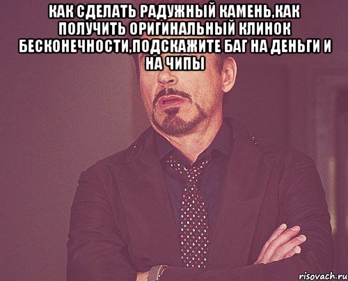 как сделать радужный камень,как получить оригинальный клинок бесконечности,подскажите баг на деньги и на чипы , Мем твое выражение лица