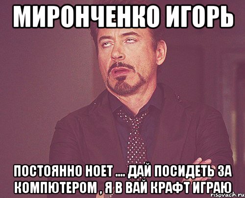 миронченко игорь постоянно ноет .... дай посидеть за компютером , я в вай крафт играю, Мем твое выражение лица