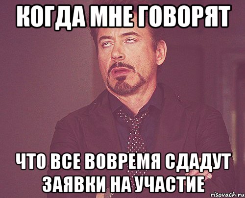 когда мне говорят что все вовремя сдадут заявки на участие, Мем твое выражение лица