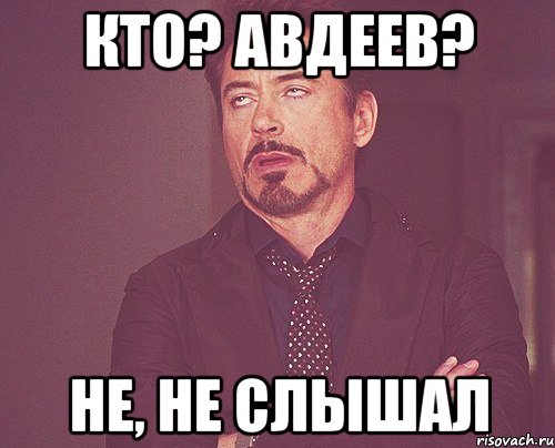 кто? авдеев? не, не слышал, Мем твое выражение лица