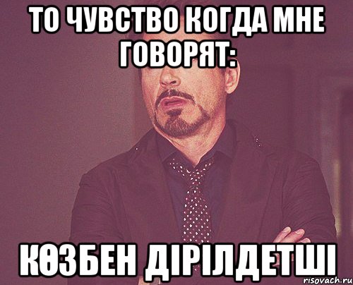 то чувство когда мне говорят: көзбен дірілдетші, Мем твое выражение лица