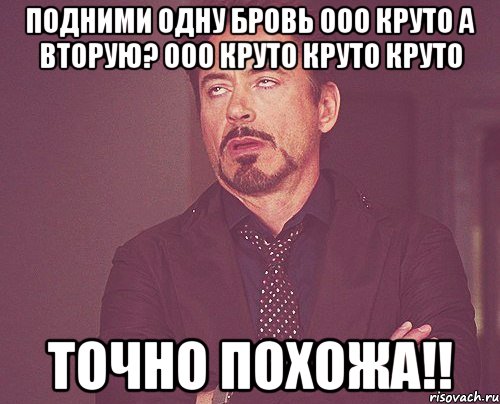 подними одну бровь ооо круто а вторую? ооо круто круто круто точно похожа!!, Мем твое выражение лица