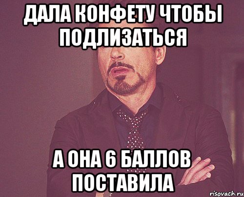 дала конфету чтобы подлизаться а она 6 баллов поставила, Мем твое выражение лица