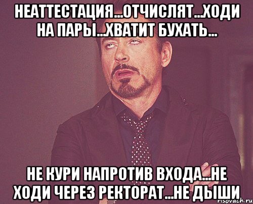 неаттестация...отчислят...ходи на пары...хватит бухать... не кури напротив входа...не ходи через ректорат...не дыши, Мем твое выражение лица