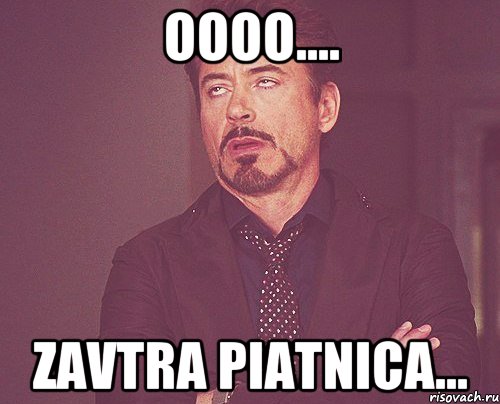 oooo.... zavtra piatnica..., Мем твое выражение лица