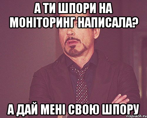 а ти шпори на моніторинг написала? а дай мені свою шпору, Мем твое выражение лица