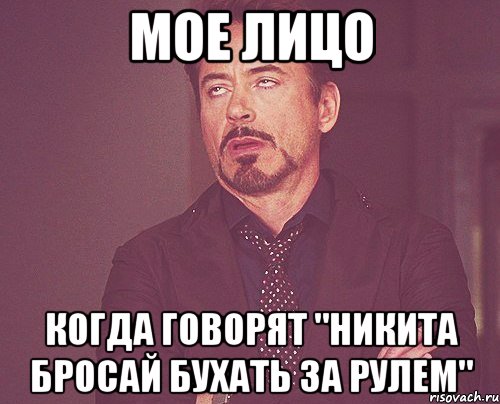 мое лицо когда говорят "никита бросай бухать за рулем", Мем твое выражение лица