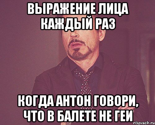 выражение лица каждый раз когда антон говори, что в балете не геи, Мем твое выражение лица