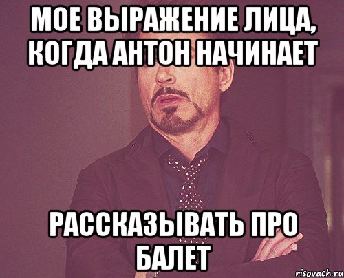 мое выражение лица, когда антон начинает рассказывать про балет, Мем твое выражение лица