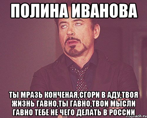 полина иванова ты мразь конченая,сгори в аду,твоя жизнь гавно,ты гавно,твои мысли гавно тебе не чего делать в россии, Мем твое выражение лица