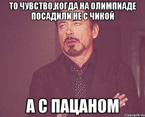 то чувство,когда на олимпиаде посадили не с чикой а с пацаном, Мем твое выражение лица