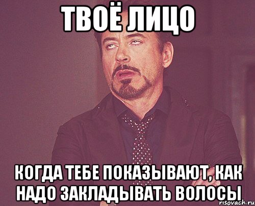 твоё лицо когда тебе показывают, как надо закладывать волосы, Мем твое выражение лица