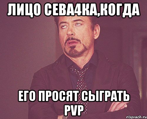 Лицо Сева4ка,когда его просят сыграть pvp, Мем твое выражение лица