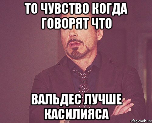 То чувство когда говорят что Вальдес лучше Касилияса, Мем твое выражение лица