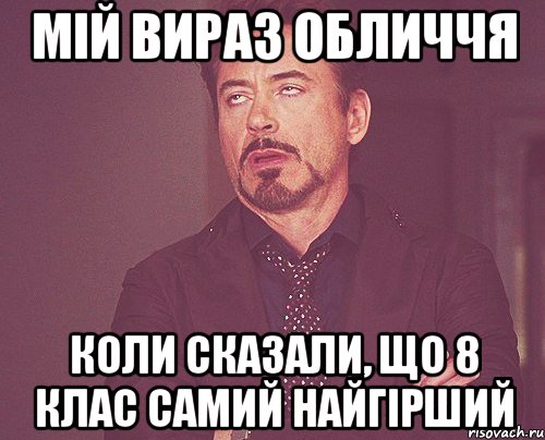 МIЙ ВИРАЗ ОБЛИЧЧЯ КОЛИ СКАЗАЛИ, ЩО 8 КЛАС САМИЙ НАЙГIРШИЙ, Мем твое выражение лица