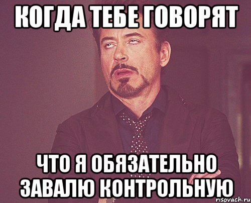 Когда тебе говорят Что я обязательно завалю контрольную, Мем твое выражение лица