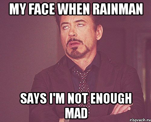 MY FACE WHEN RAINMAN SAYS I'M NOT ENOUGH MAD, Мем твое выражение лица