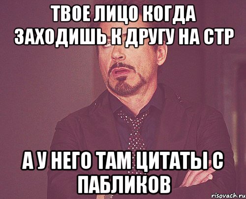 Твое лицо когда заходишь к другу на стр А у него там цитаты с пабликов, Мем твое выражение лица