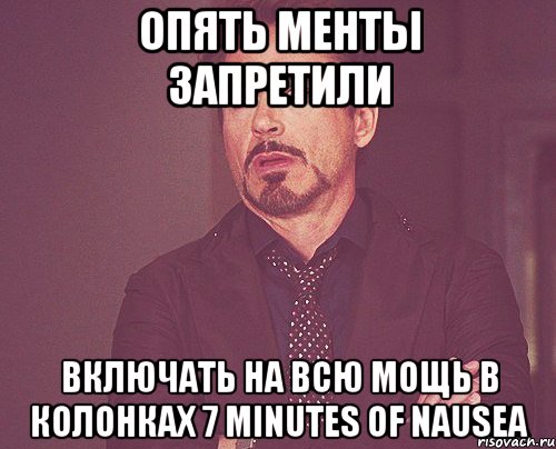 Опять менты запретили Включать на всю мощь в колонках 7 Minutes Of Nausea, Мем твое выражение лица
