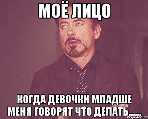 МОЁ ЛИЦО Когда девочки младше меня говорят что делать......, Мем твое выражение лица