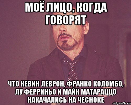 моё лицо, когда говорят что Кевин Леврон, Франко Коломбо, Лу Ферриньо и Майк Матараццо накачались на чесноке, Мем твое выражение лица