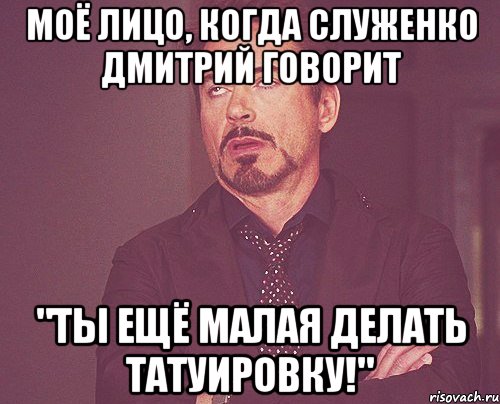 Моё лицо, когда Служенко Дмитрий говорит "Ты ещё малая делать татуировку!", Мем твое выражение лица