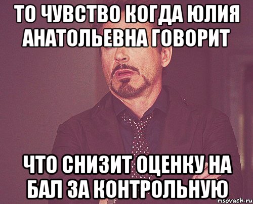 То чувство когда Юлия Анатольевна говорит Что снизит оценку на бал за контрольную, Мем твое выражение лица