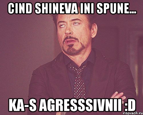 Cind shineva ini spune... ka-s agreSSSivnii :D, Мем твое выражение лица